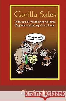 Gorilla Sales: How to Sell Anything Anytime Regardless of the Apes in Charge!