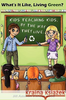 What's It Like Living Green?: Kids Teaching Kids, by the Way They Live