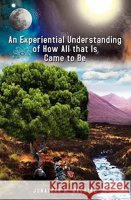 An Experiential Understanding of How All that Is Came to Be