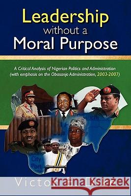 Leadership without a Moral Purpose: A Critical Analysis of Nigerian Politics and Administration (with emphasis on the Obasanjo Administration, 2003-20
