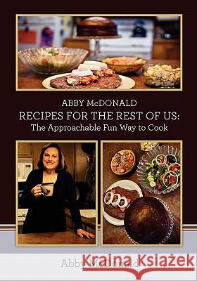 ABBY McDONALD RECIPES FOR THE REST OF US: : The Approachable Fun Way to Cook