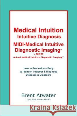 Medical Intuition, Intuitive Diagnosis, MIDI-Medical Intuitive Diagnostic Imaging(TM): How to See Inside a Body to Diagnose Current Disorders & Future