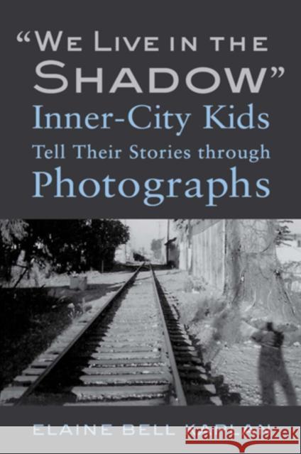 We Live in the Shadow: Inner-City Kids Tell Their Stories Through Photographs