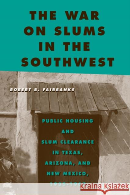 The War on Slums in the Southwest: Public Housing and Slum Clearance in Texas, Arizona, and New Mexico, 1935-1965