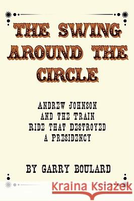 The Swing Around the Circle: Andrew Johnson and the Train Ride that Destroyed a Presidency