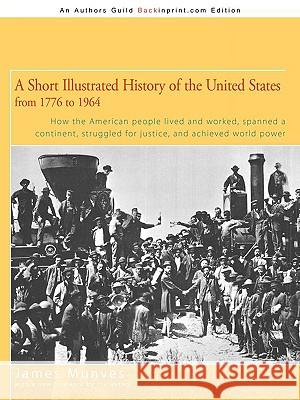 A Short Illustrated History of the United States: How the American People Lived and Worked, Spanned a Continent and Achieved World Power