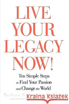 Live Your Legacy Now!: Ten Simple Steps to Find Your Passion and Change the World