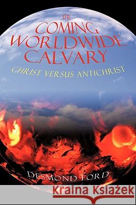 The Coming Worldwide Calvary: Christ Versus Antichrist