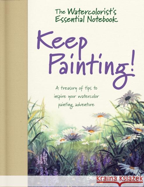 The Watercolorist's Essential Notebook - Keep Painting!: A Treasury of Tips to Inspire Your Watercolor Painting Adventure