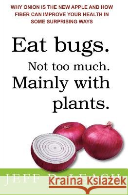 Eat Bugs. Not Too Much. Mainly With Plants.: Why Onion Is The New Apple And How Fiber Can Improve Your Health In Some Surprising Ways