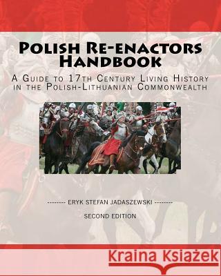 Polish Re-Enactors Handbook: A Guide To 17Th Century Living History In The Polish-Lithuanian Commonwealth