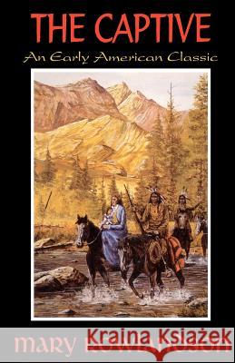 The Captive: The True Story Of The Captivity Of Mrs. Mary Rowlandson Among The Indians