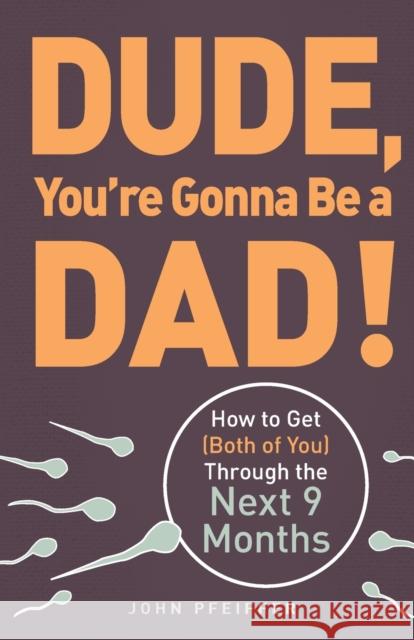 Dude, You're Gonna Be a Dad!: How to Get (Both of You) Through the Next 9 Months