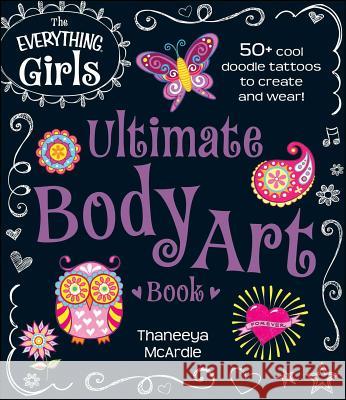 The Everything Girls Ultimate Body Art Book: 50+ Cool Doodle Tattoos to Create and Wear!