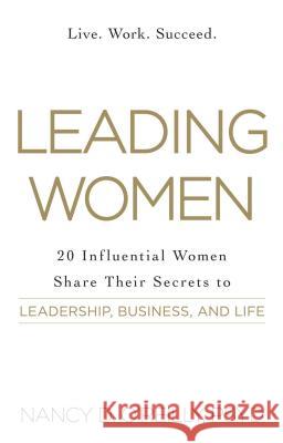 Leading Women: 20 Influential Women Share Their Secrets to Leadership, Business, and Life