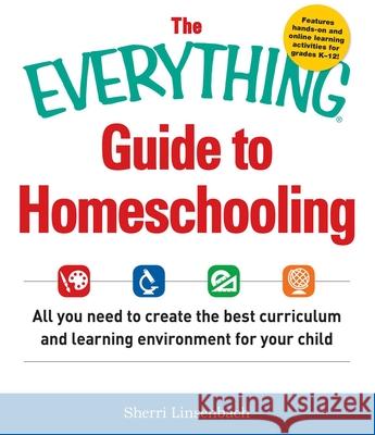 The Everything Guide to Homeschooling: All You Need to Create the Best Curriculum and Learning Environment for Your Child