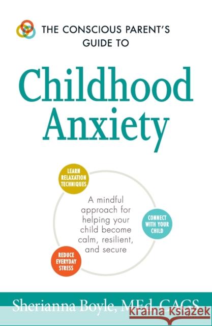 The Conscious Parent's Guide to Childhood Anxiety: A Mindful Approach for Helping Your Child Become Calm, Resilient, and Secure