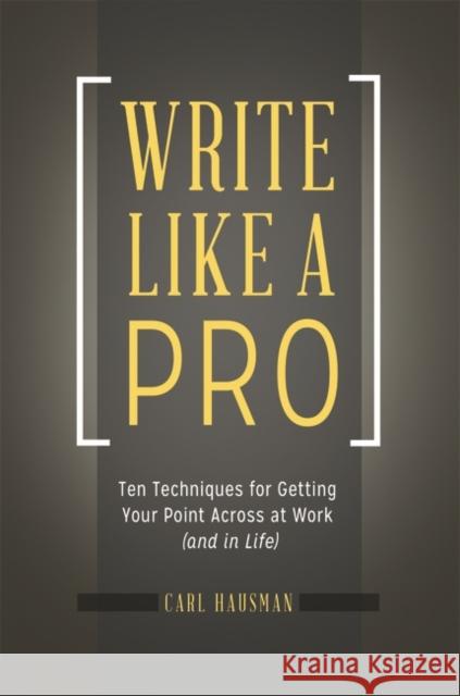 Write Like a Pro: Ten Techniques for Getting Your Point Across at Work (and in Life)