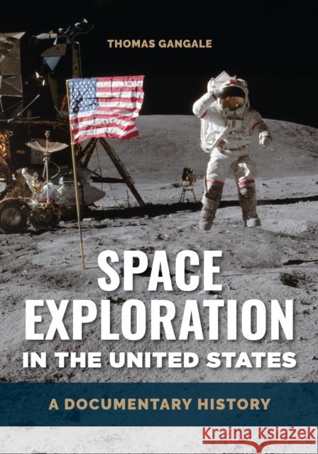 Space Exploration in the United States: A Documentary History /]c[edited By] Thomas Gangale