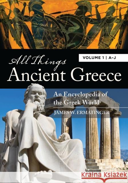 All Things Ancient Greece [2 volumes]: An Encyclopedia of the Greek World