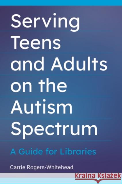 Serving Teens and Adults on the Autism Spectrum: A Guide for Libraries