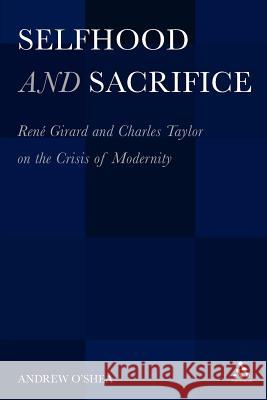 Selfhood and Sacrifice: Renã(c) Girard and Charles Taylor on the Crisis of Modernity