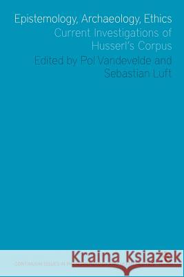 Epistemology, Archaeology, Ethics: Current Investigations of Husserl's Corpus