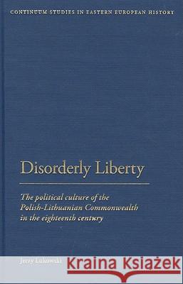 Disorderly Liberty: The Political Culture of the Polish-Lithuanian Commonwealth in the Eighteenth Century