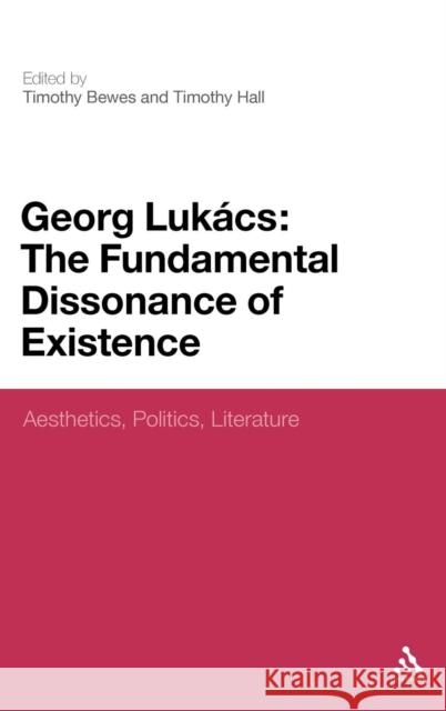 Georg Lukacs: The Fundamental Dissonance of Existence: Aesthetics, Politics, Literature