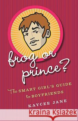 Frog Or Prince?: The Smart Girl's Guide To Boyfriends