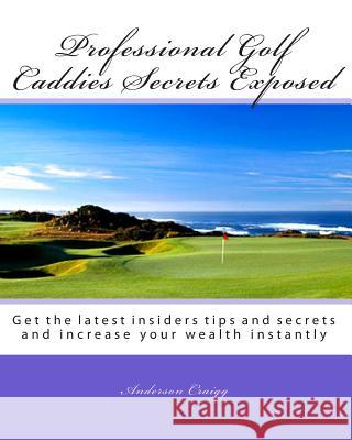 Professional Golf Caddies Secrets Exposed: Get the latest insiders tips and secrets and increase your wealth instantly