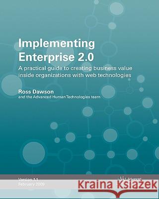 Implementing Enterprise 2.0: A Practical Guide To Creating Business Value Inside Organizations With Web Technologies