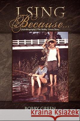 I Sing Because...: (Autobiography) the Bobby Green Story