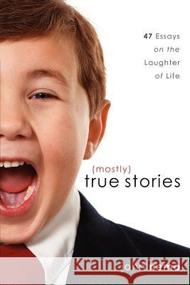 (Mostly) True Stories: 47 Essays On The Laughter Of Life
