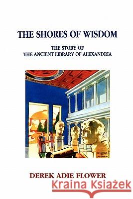 The Shores of Wisdom: The Story of the Ancient Library of Alexandria