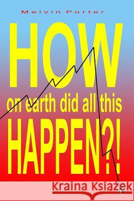 How on Earth Did All This Happen?!: A walk through the events that led to the current world economic crisis