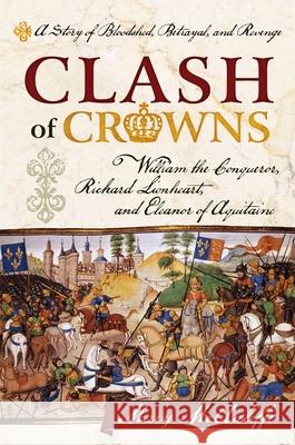 Clash of Crowns: William the Conqueror, Richard Lionheart, and Eleanor of Aquitaine--A Story of Bloodshed, Betrayal, and Revenge