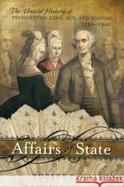 Affairs of State: The Untold History of Presidential Love, Sex, and Scandal, 1789-1900