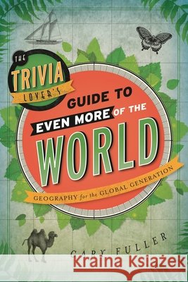 The Trivia Lover's Guide to Even More of the World: Geography for the Global Generation