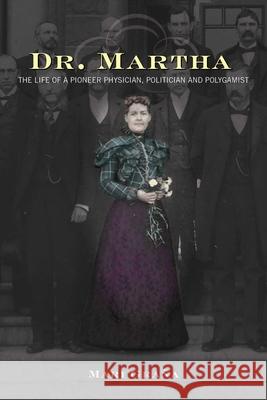 Dr. Martha: The Life of a Pioneer Physician, Politician, and Polygamist