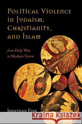 Political Violence in Judaism, Christianity, and Islam: From Holy War to Modern Terror