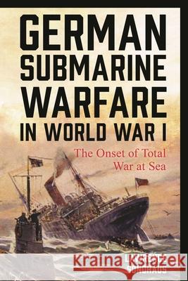 German Submarine Warfare in World War I: The Onset of Total War at Sea