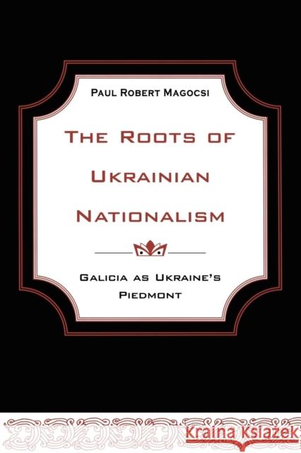 The Roots of Ukrainian Nationalism: Galicia as Ukraine's Piedmont