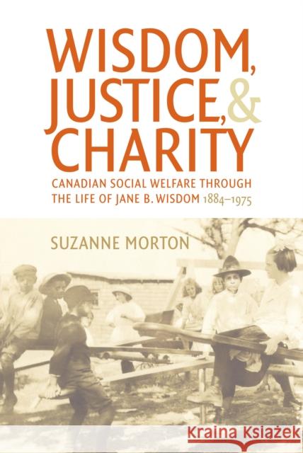 Wisdom, Justice and Charity: Canadian Social Welfare Through the Life of Jane B. Wisdom, 1884-1975