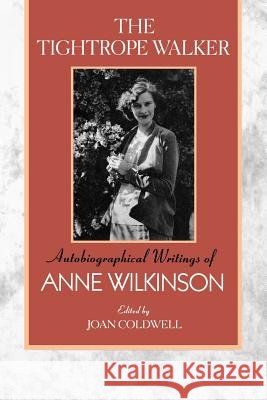 The Tightrope Walker: Autobiographical Writings of Anne Wilkinson