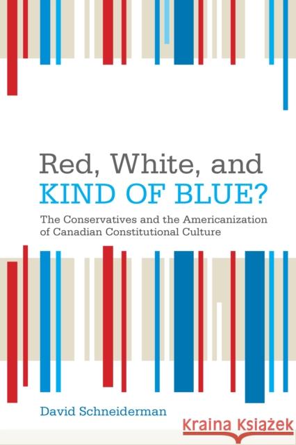 Red, White, and Kind of Blue?: The Conservatives and the Americanization of Canadian Constitutional Culture