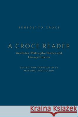 A Croce Reader: Aesthetics, Philosophy, History, and Literary Criticism