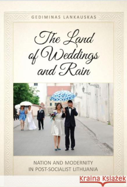 The Land of Weddings and Rain: Nation and Modernity in Post-Socialist Lithuania