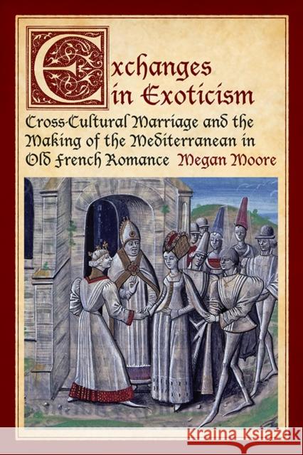 Exchanges in Exoticism: Cross-Cultural Marriage and the Making of the Mediterranean in Old French Romance