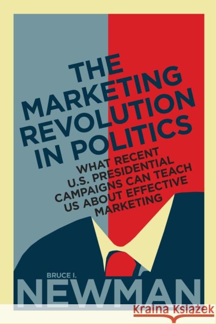 The Marketing Revolution in Politics: What Recent U.S. Presidential Campaigns Can Teach Us About Effective Marketing